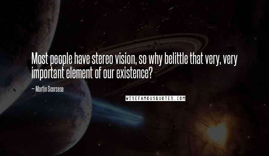 Martin Scorsese Quotes: Most people have stereo vision, so why belittle that very, very important element of our existence?