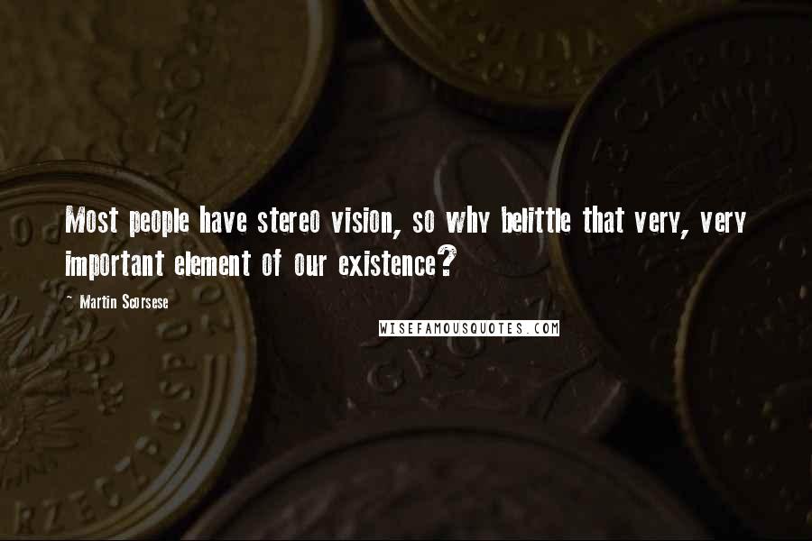 Martin Scorsese Quotes: Most people have stereo vision, so why belittle that very, very important element of our existence?