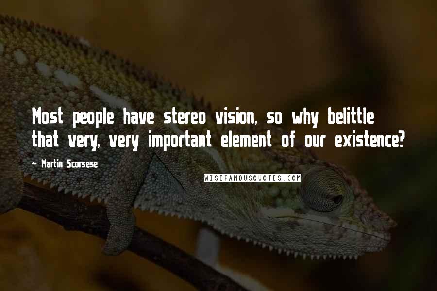 Martin Scorsese Quotes: Most people have stereo vision, so why belittle that very, very important element of our existence?