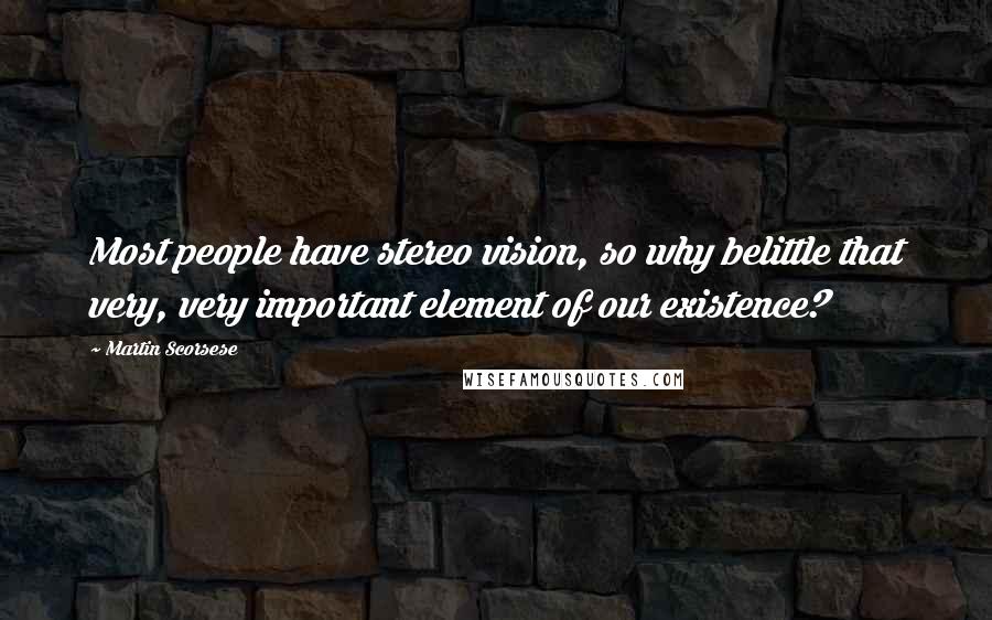 Martin Scorsese Quotes: Most people have stereo vision, so why belittle that very, very important element of our existence?