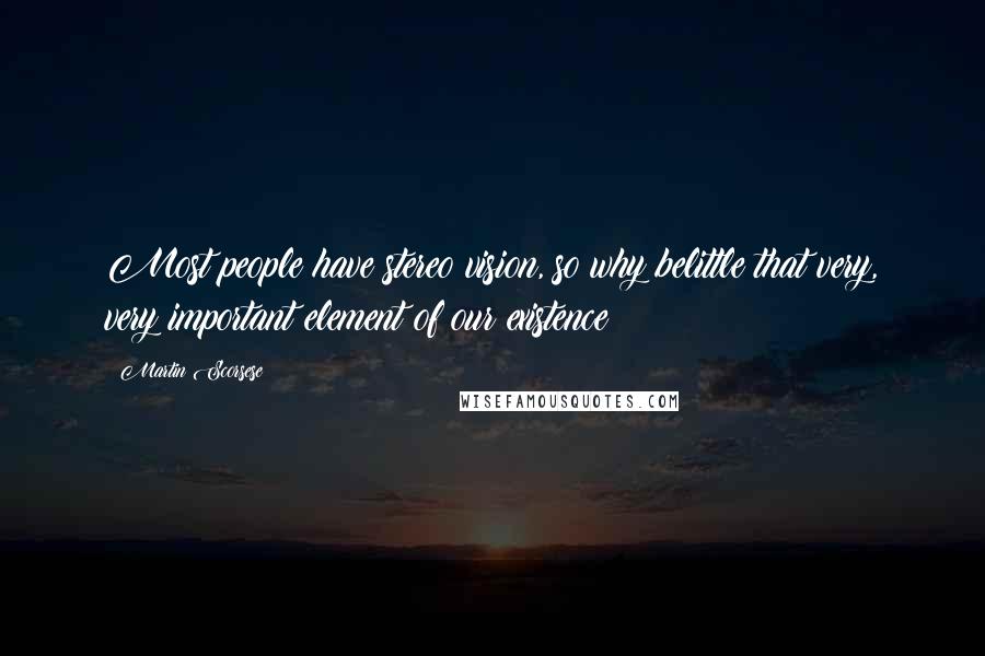 Martin Scorsese Quotes: Most people have stereo vision, so why belittle that very, very important element of our existence?