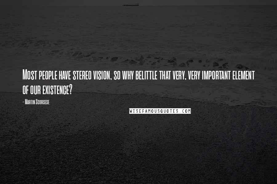 Martin Scorsese Quotes: Most people have stereo vision, so why belittle that very, very important element of our existence?