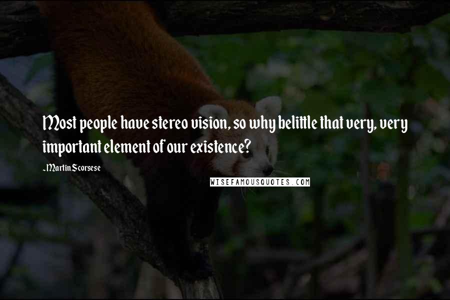 Martin Scorsese Quotes: Most people have stereo vision, so why belittle that very, very important element of our existence?