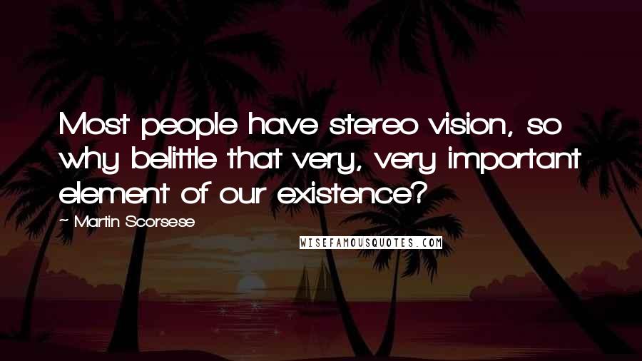 Martin Scorsese Quotes: Most people have stereo vision, so why belittle that very, very important element of our existence?