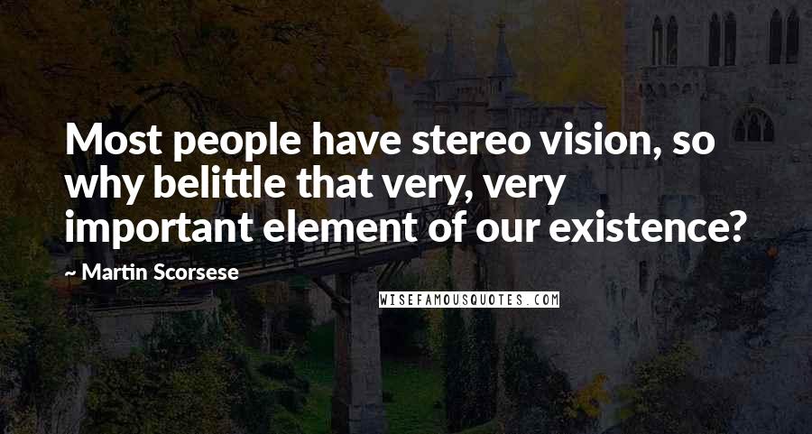 Martin Scorsese Quotes: Most people have stereo vision, so why belittle that very, very important element of our existence?