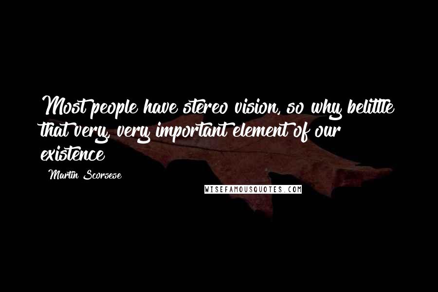 Martin Scorsese Quotes: Most people have stereo vision, so why belittle that very, very important element of our existence?