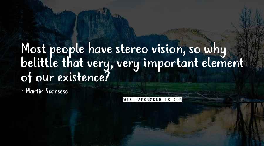 Martin Scorsese Quotes: Most people have stereo vision, so why belittle that very, very important element of our existence?