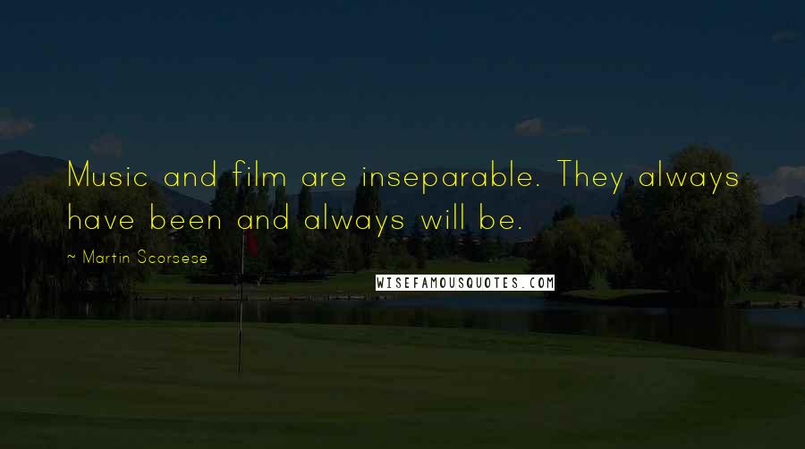 Martin Scorsese Quotes: Music and film are inseparable. They always have been and always will be.