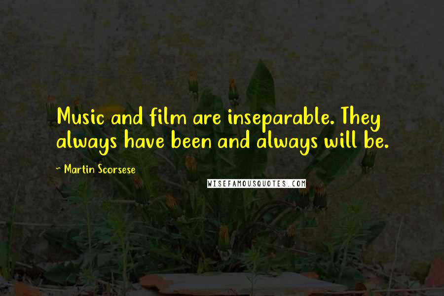 Martin Scorsese Quotes: Music and film are inseparable. They always have been and always will be.