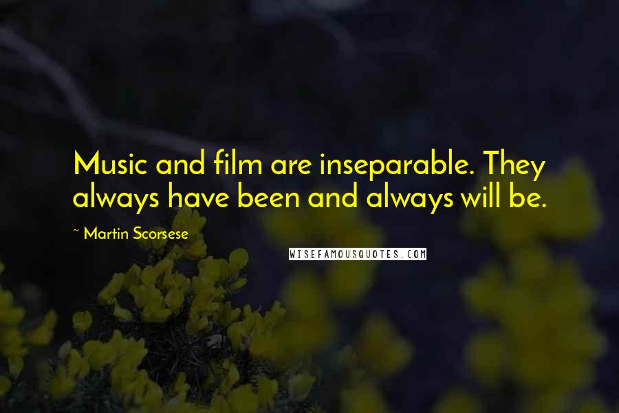 Martin Scorsese Quotes: Music and film are inseparable. They always have been and always will be.