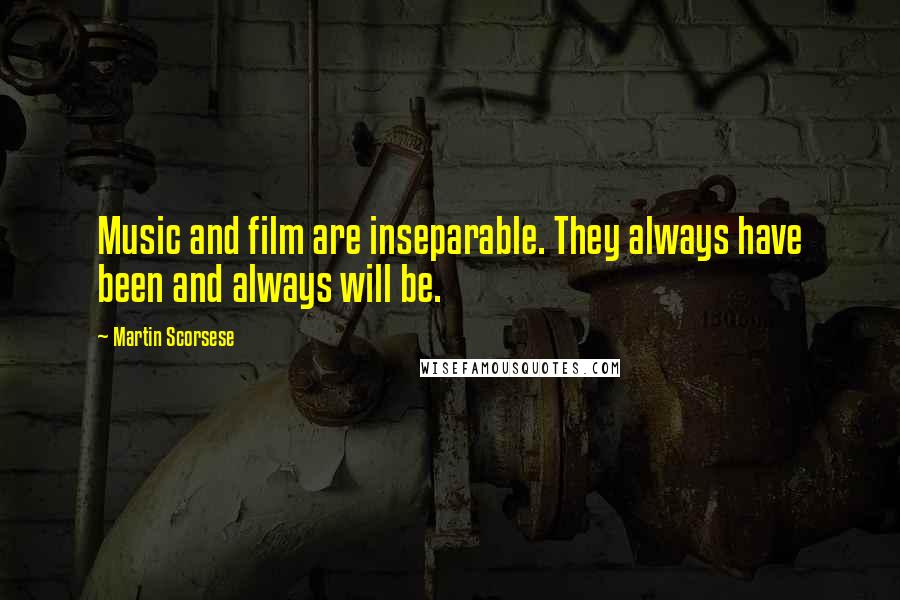 Martin Scorsese Quotes: Music and film are inseparable. They always have been and always will be.