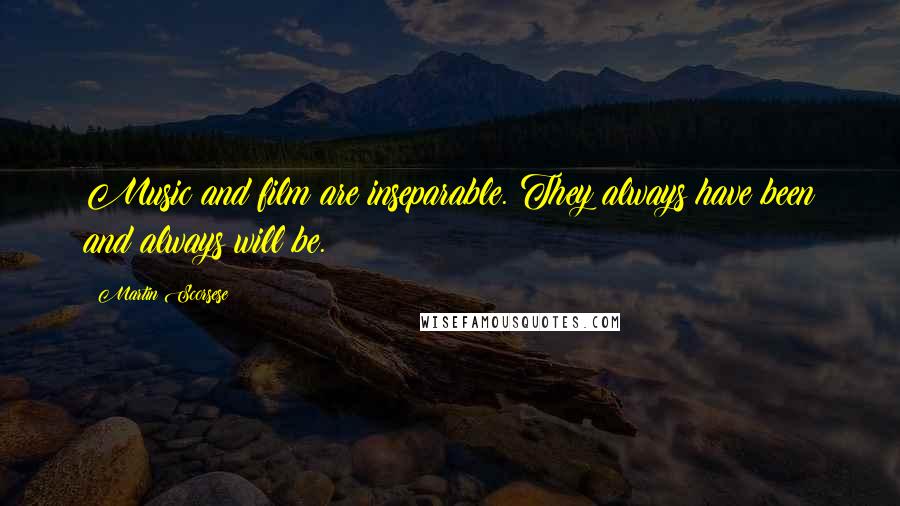 Martin Scorsese Quotes: Music and film are inseparable. They always have been and always will be.