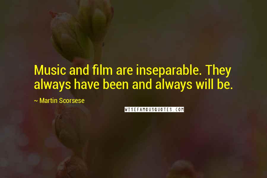 Martin Scorsese Quotes: Music and film are inseparable. They always have been and always will be.