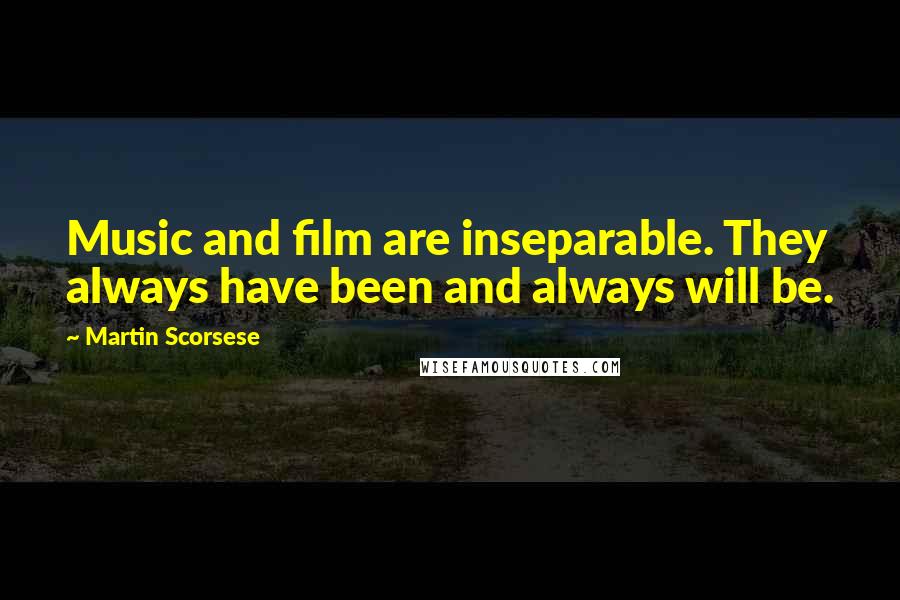 Martin Scorsese Quotes: Music and film are inseparable. They always have been and always will be.