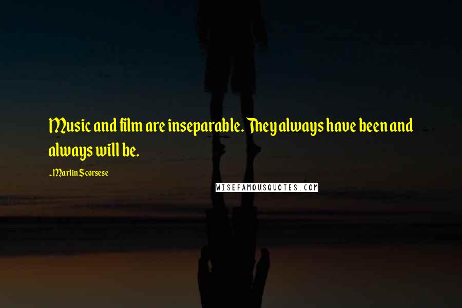 Martin Scorsese Quotes: Music and film are inseparable. They always have been and always will be.