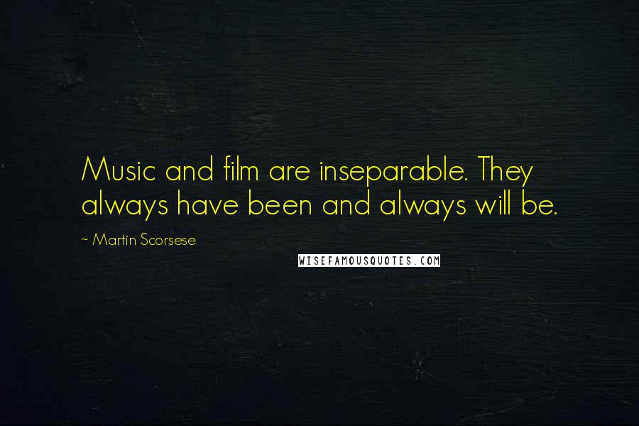 Martin Scorsese Quotes: Music and film are inseparable. They always have been and always will be.