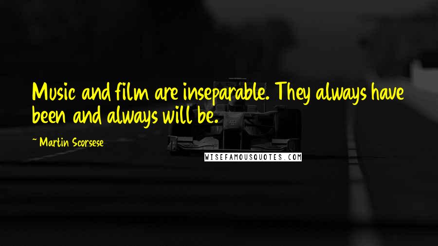 Martin Scorsese Quotes: Music and film are inseparable. They always have been and always will be.