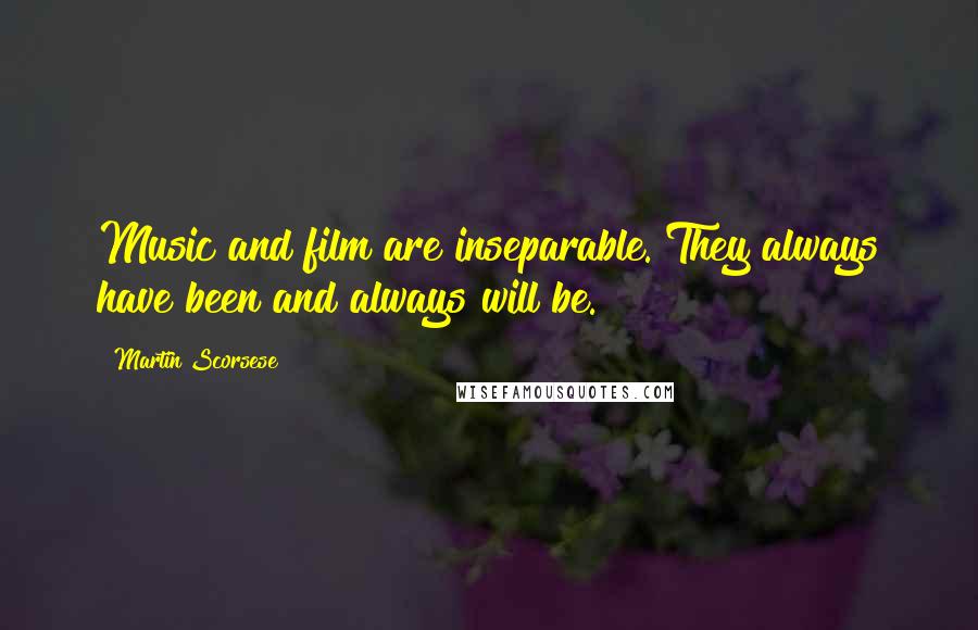 Martin Scorsese Quotes: Music and film are inseparable. They always have been and always will be.