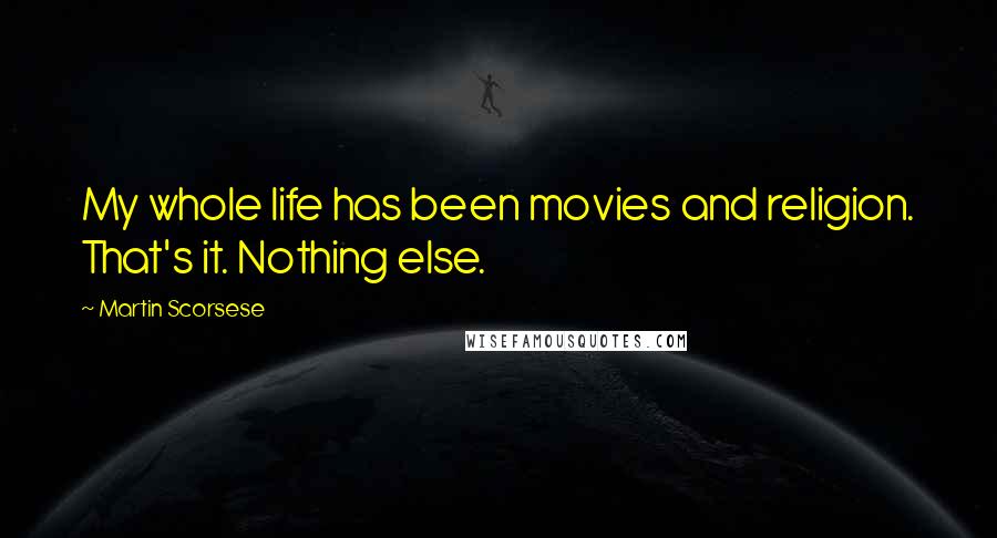 Martin Scorsese Quotes: My whole life has been movies and religion. That's it. Nothing else.