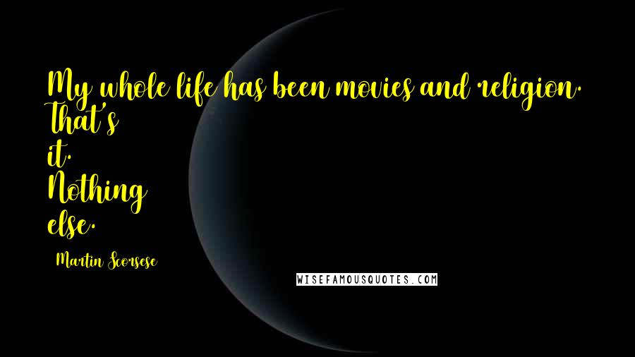 Martin Scorsese Quotes: My whole life has been movies and religion. That's it. Nothing else.