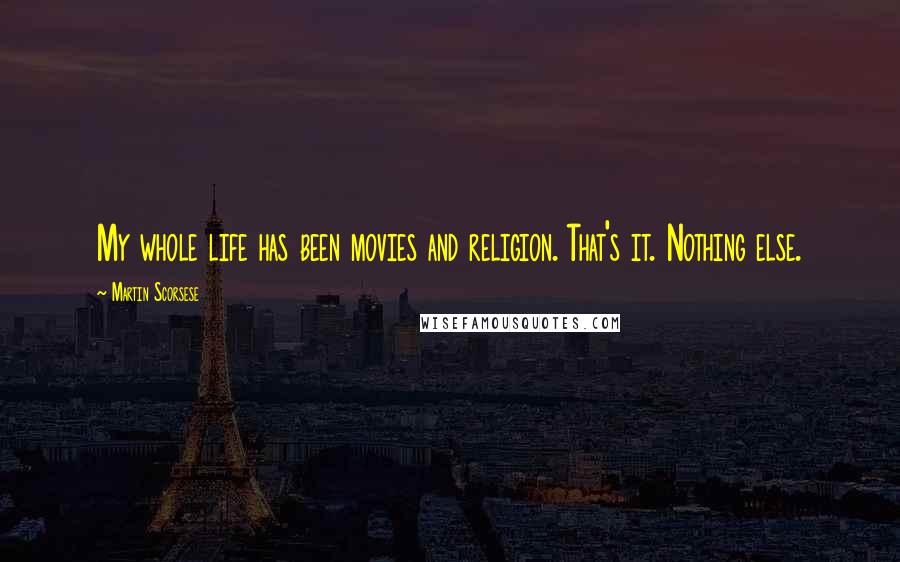 Martin Scorsese Quotes: My whole life has been movies and religion. That's it. Nothing else.