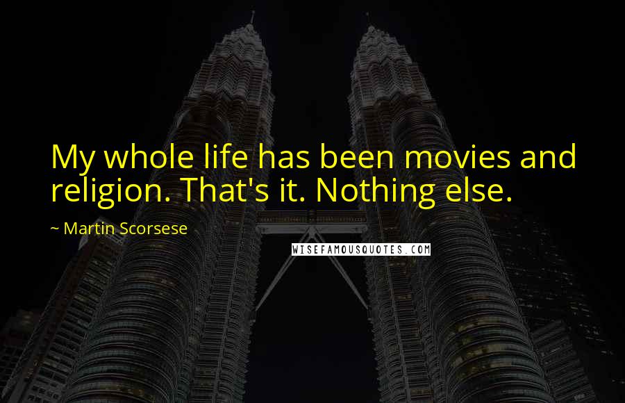 Martin Scorsese Quotes: My whole life has been movies and religion. That's it. Nothing else.