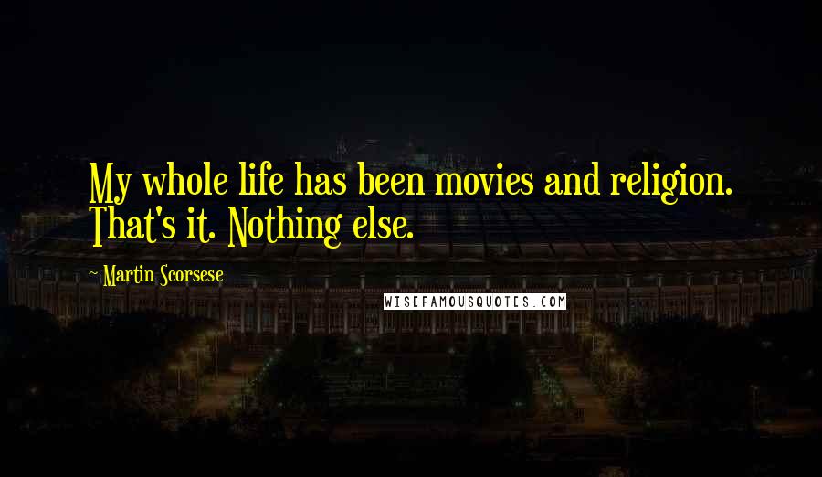 Martin Scorsese Quotes: My whole life has been movies and religion. That's it. Nothing else.