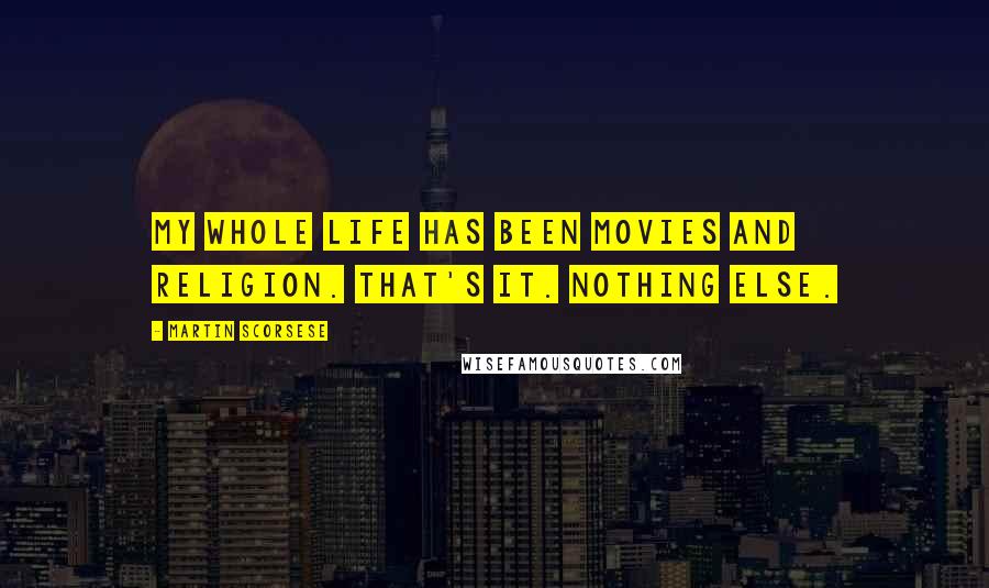 Martin Scorsese Quotes: My whole life has been movies and religion. That's it. Nothing else.