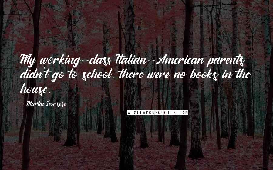 Martin Scorsese Quotes: My working-class Italian-American parents didn't go to school, there were no books in the house.