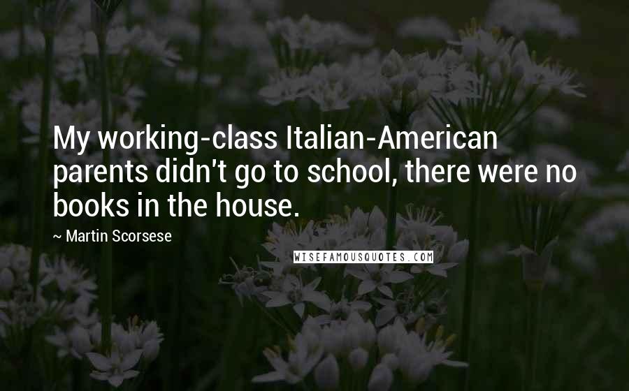 Martin Scorsese Quotes: My working-class Italian-American parents didn't go to school, there were no books in the house.