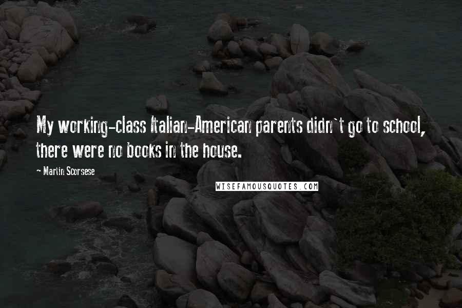 Martin Scorsese Quotes: My working-class Italian-American parents didn't go to school, there were no books in the house.