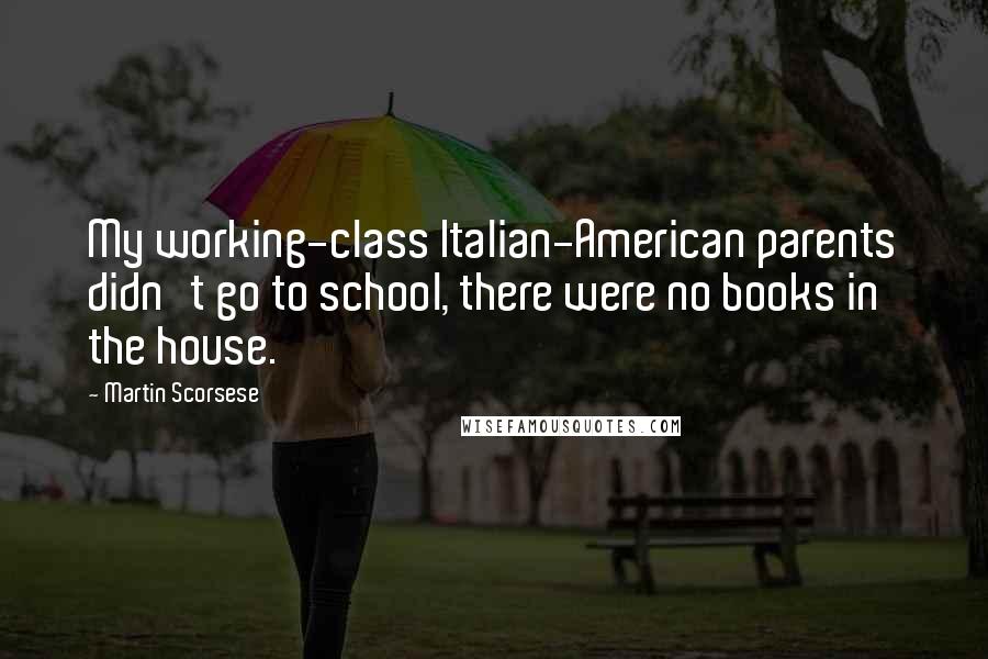 Martin Scorsese Quotes: My working-class Italian-American parents didn't go to school, there were no books in the house.