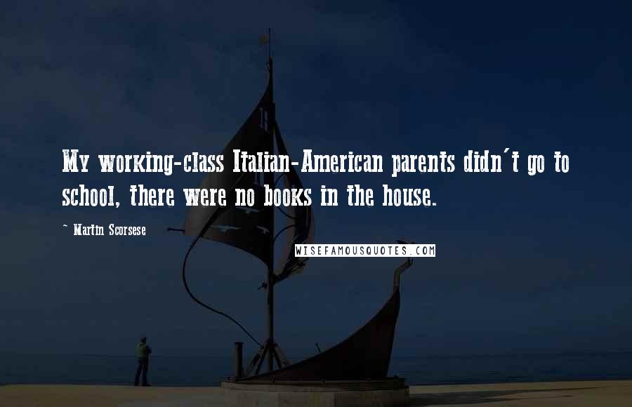 Martin Scorsese Quotes: My working-class Italian-American parents didn't go to school, there were no books in the house.