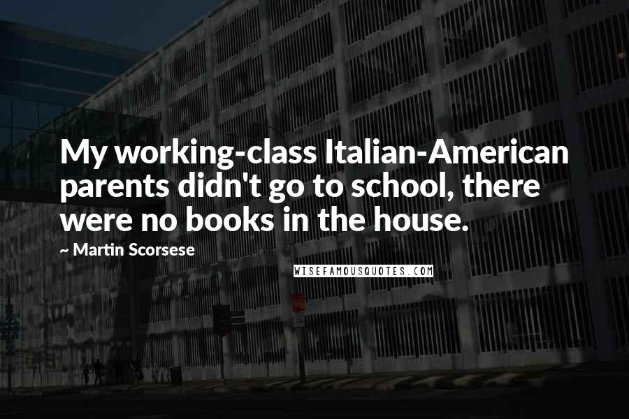 Martin Scorsese Quotes: My working-class Italian-American parents didn't go to school, there were no books in the house.