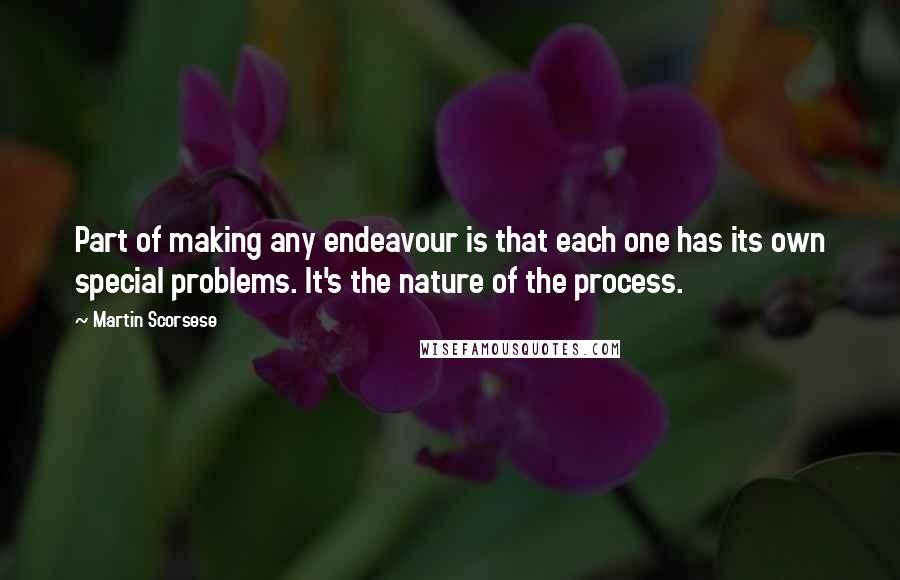 Martin Scorsese Quotes: Part of making any endeavour is that each one has its own special problems. It's the nature of the process.