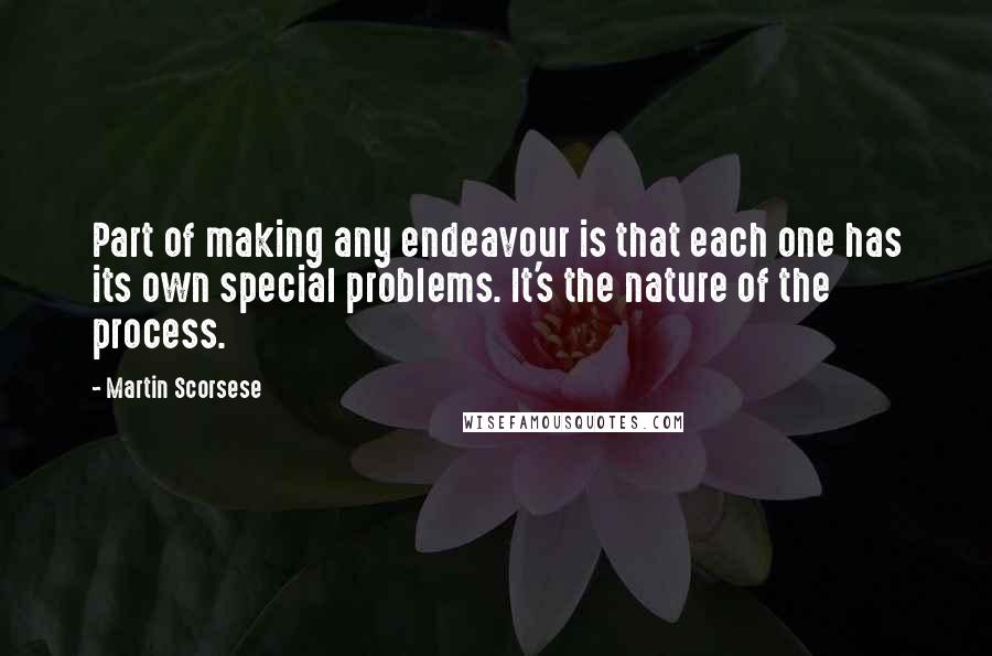 Martin Scorsese Quotes: Part of making any endeavour is that each one has its own special problems. It's the nature of the process.