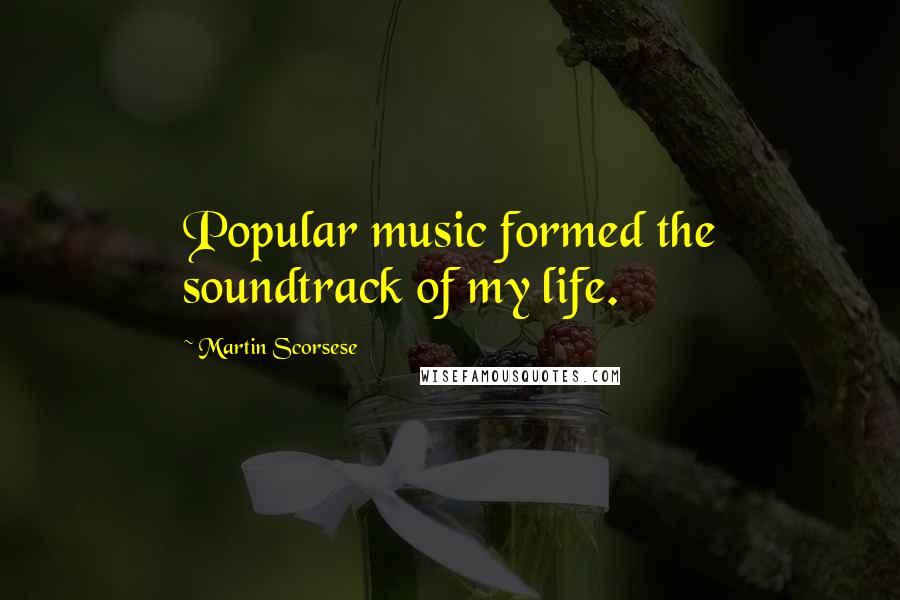 Martin Scorsese Quotes: Popular music formed the soundtrack of my life.