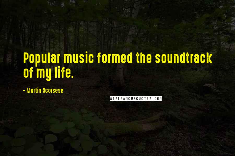 Martin Scorsese Quotes: Popular music formed the soundtrack of my life.