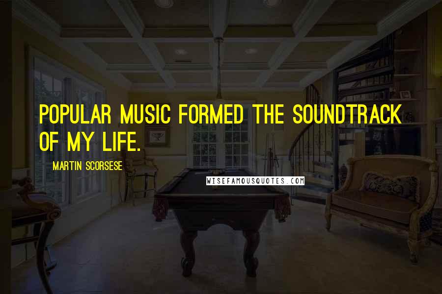 Martin Scorsese Quotes: Popular music formed the soundtrack of my life.