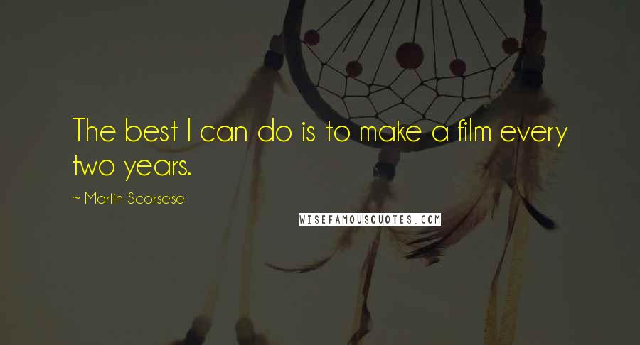 Martin Scorsese Quotes: The best I can do is to make a film every two years.