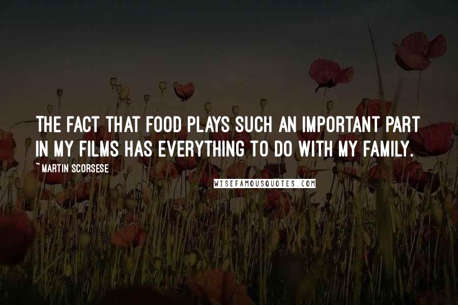 Martin Scorsese Quotes: The fact that food plays such an important part in my films has everything to do with my family.