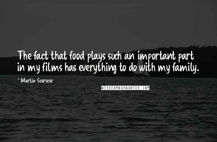 Martin Scorsese Quotes: The fact that food plays such an important part in my films has everything to do with my family.