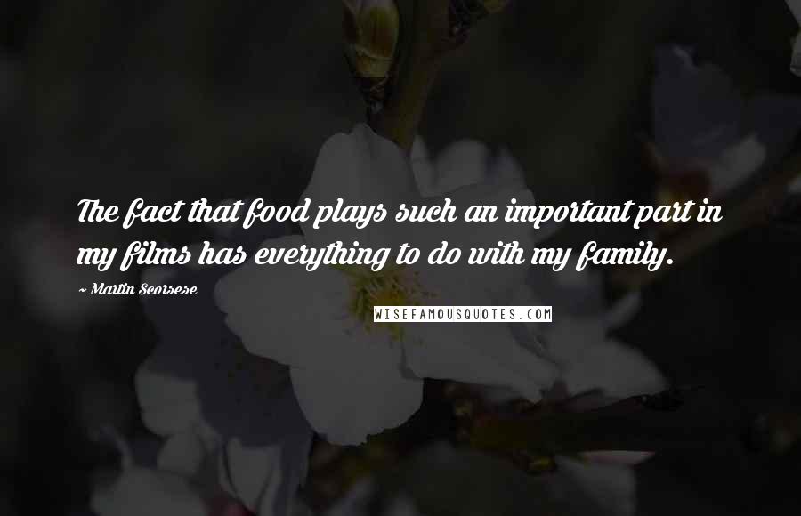 Martin Scorsese Quotes: The fact that food plays such an important part in my films has everything to do with my family.