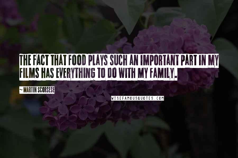 Martin Scorsese Quotes: The fact that food plays such an important part in my films has everything to do with my family.