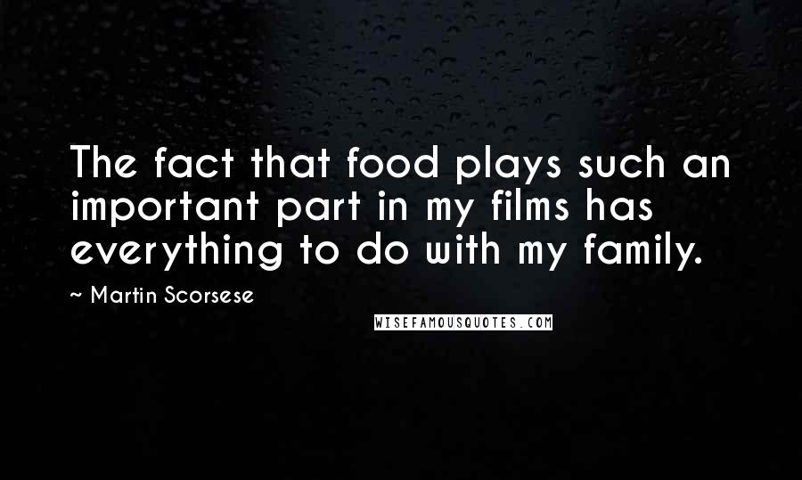 Martin Scorsese Quotes: The fact that food plays such an important part in my films has everything to do with my family.