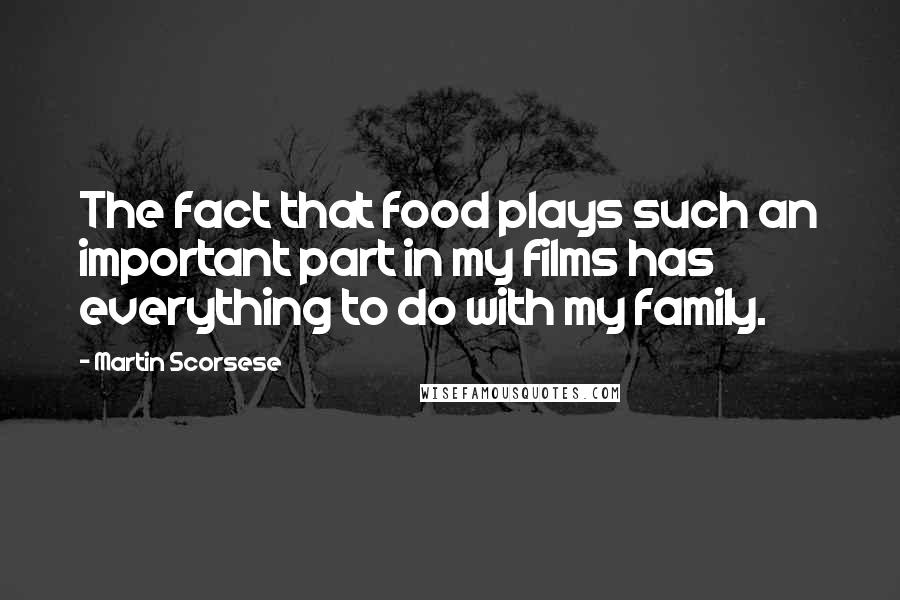 Martin Scorsese Quotes: The fact that food plays such an important part in my films has everything to do with my family.