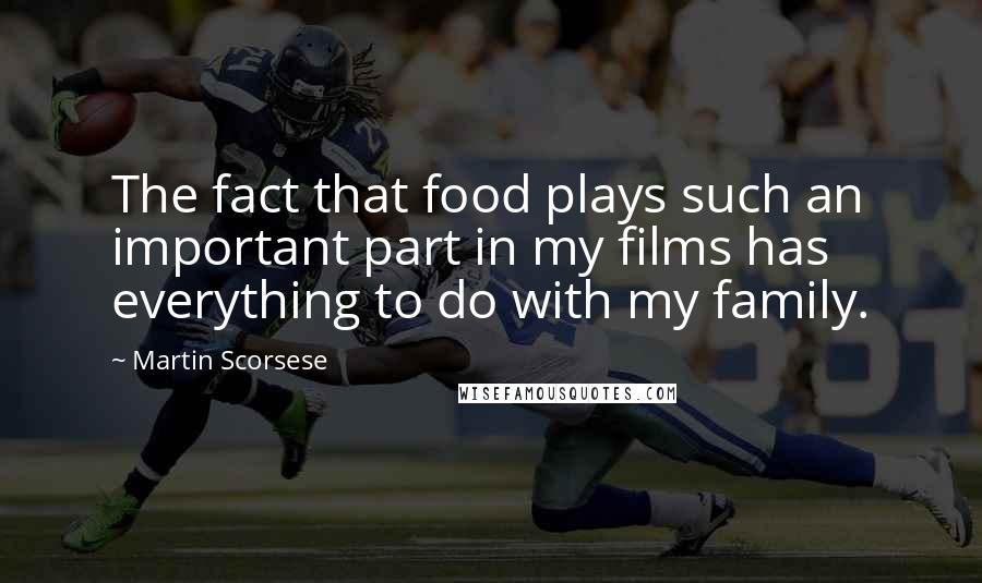 Martin Scorsese Quotes: The fact that food plays such an important part in my films has everything to do with my family.