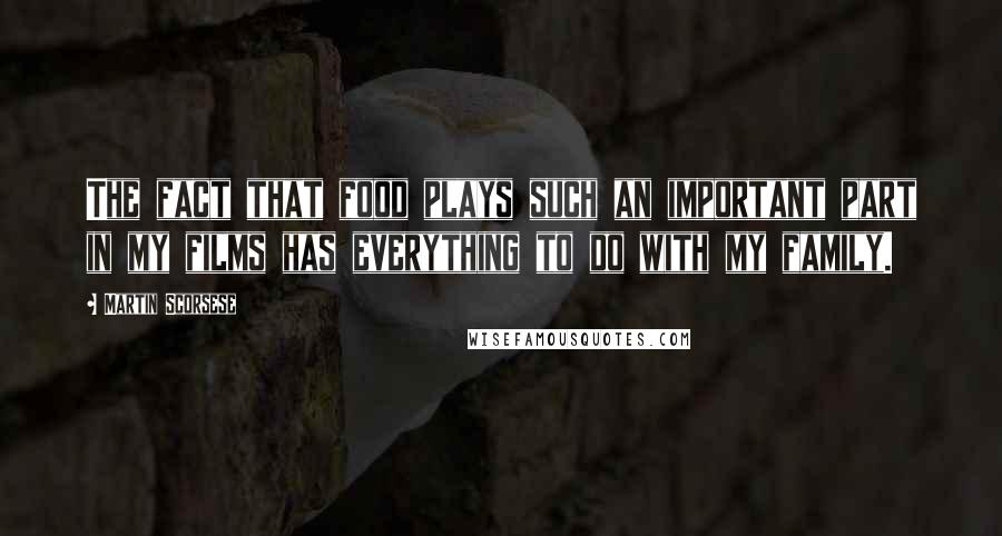 Martin Scorsese Quotes: The fact that food plays such an important part in my films has everything to do with my family.