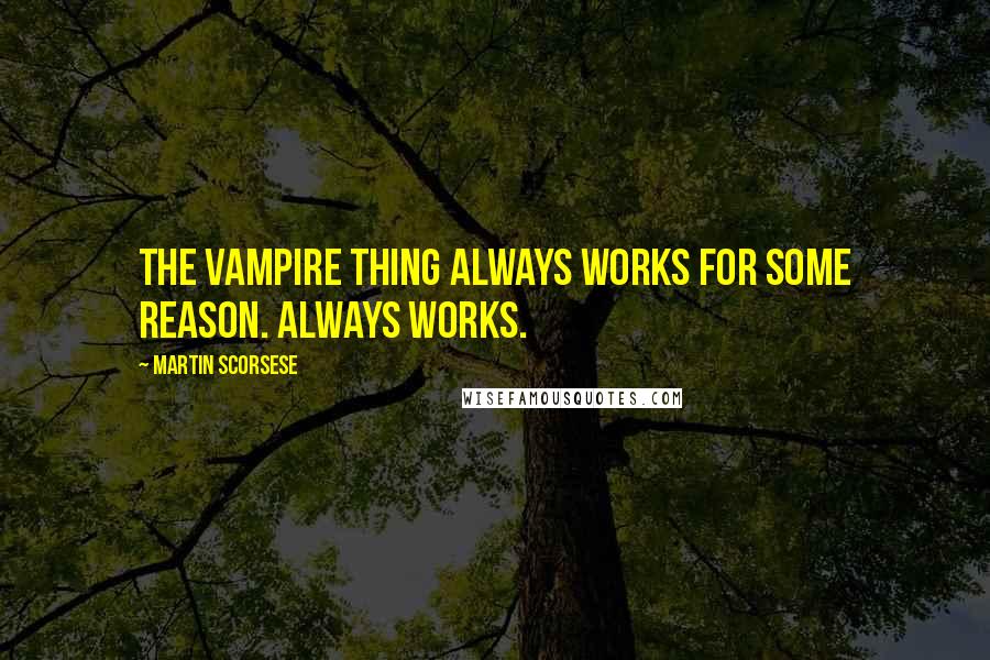 Martin Scorsese Quotes: The vampire thing always works for some reason. Always works.