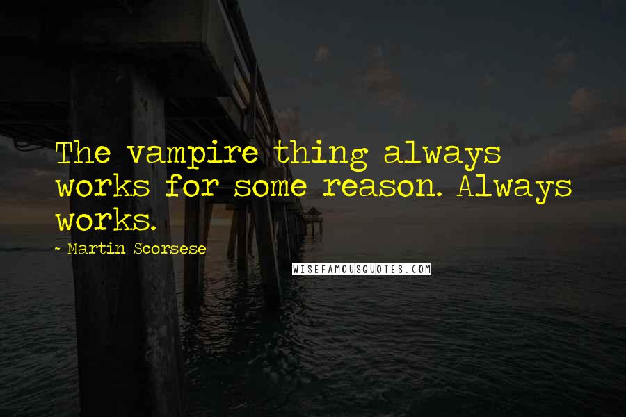 Martin Scorsese Quotes: The vampire thing always works for some reason. Always works.